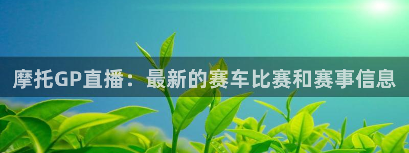 山猫篮球直播：摩托GP直播：最新的赛车比赛和赛事信息