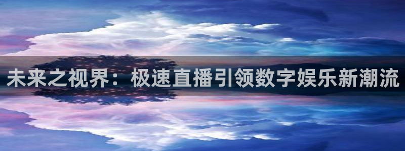 山猫足球赛事直播：未来之视界：极速直播引领数字娱乐新潮流
