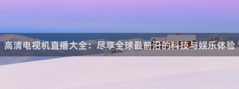 山猫足球：高清电视机直播大全：尽享全球最前沿的科技与娱乐体验