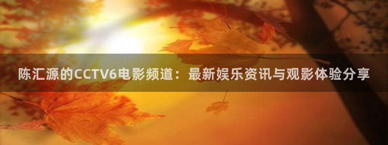 山猫体育免费直播亚冠：陈汇源的CCTV6电影频道：最新娱乐资讯与观影体验分享