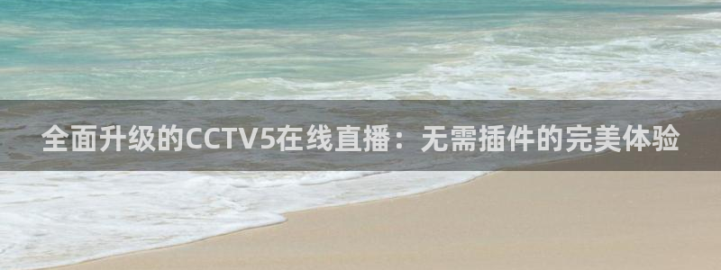 山猫体育赛事直播苹果版下载：全面升级的CCTV5在线直播：无需插件的完美体验